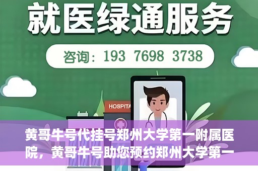 黄哥牛号代挂号郑州大学第一附属医院，黄哥牛号助您预约郑州大学第一附属医院挂号服务