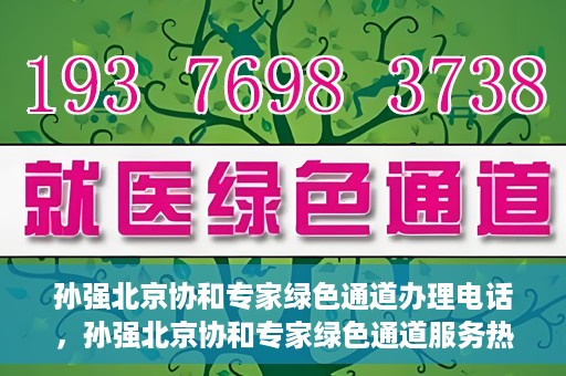 孙强北京协和专家绿色通道办理电话，孙强北京协和专家绿色通道服务热线公布