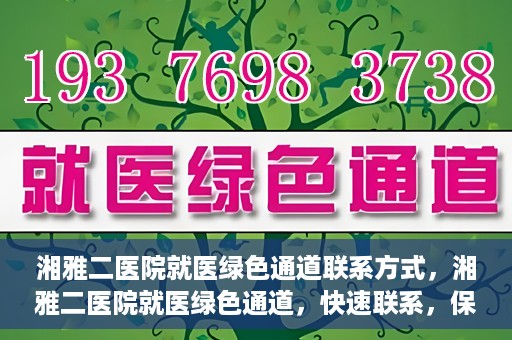 湘雅二医院就医绿色通道联系方式，湘雅二医院就医绿色通道，快速联系，保障健康出行！