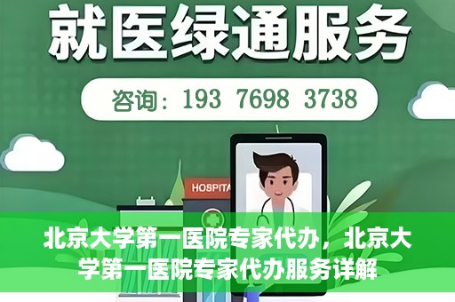 北京大学第一医院专家代办，北京大学第一医院专家代办服务详解