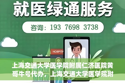 上海交通大学医学院附属仁济医院黄哥牛号代办，上海交通大学医学院附属仁济医院黄哥牛号代办服务详解