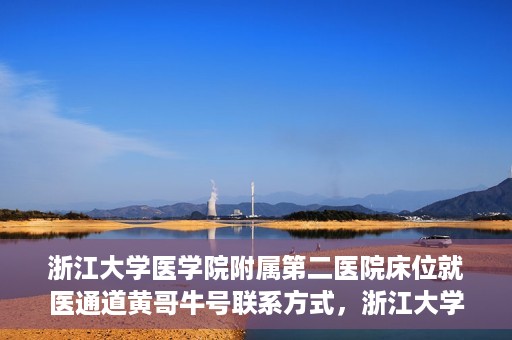 浙江大学医学院附属第二医院床位就医通道黄哥牛号联系方式，浙江大学医学院附属第二医院床位就医通道，黄哥牛号联系方式及就医指南