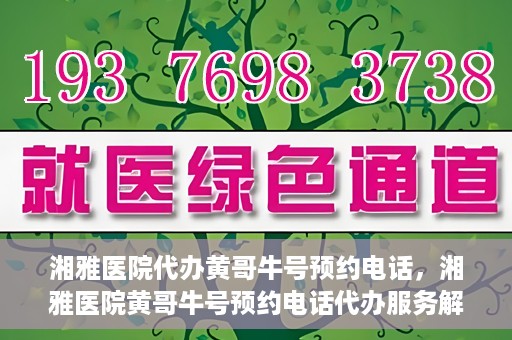 湘雅医院代办黄哥牛号预约电话，湘雅医院黄哥牛号预约电话代办服务解析