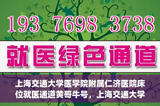上海交通大学医学院附属仁济医院床位就医通道黄哥牛号，上海交通大学医学院附属仁济医院床位就医通道，黄哥牛号助您轻松预约就医床位