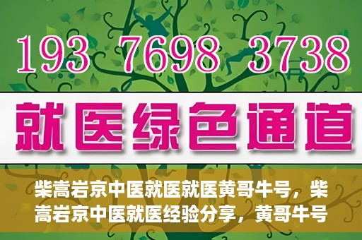 柴嵩岩京中医就医就医黄哥牛号，柴嵩岩京中医就医经验分享，黄哥牛号引领就医新风尚