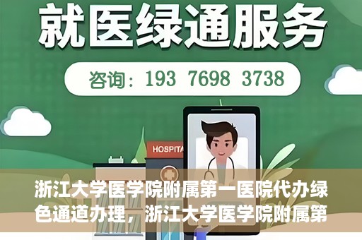 浙江大学医学院附属第一医院代办绿色通道办理，浙江大学医学院附属第一医院代办绿色通道操作指南