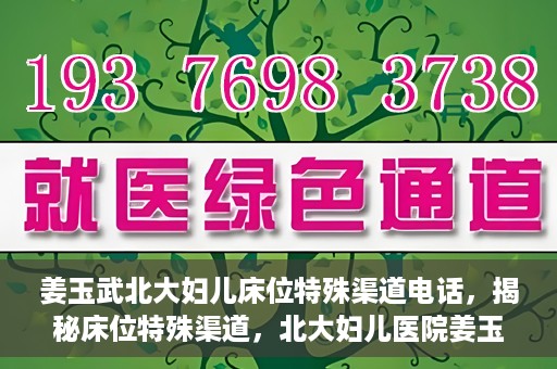 姜玉武北大妇儿床位特殊渠道电话，揭秘床位特殊渠道，北大妇儿医院姜玉武医生床位预约专线揭秘