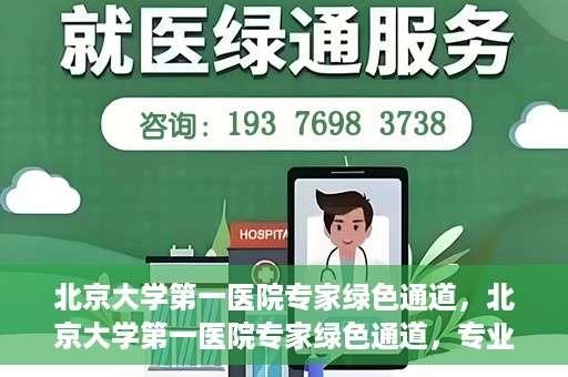北京大学第一医院专家绿色通道，北京大学第一医院专家绿色通道，专业医疗服务的快速通道