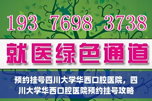预约挂号四川大学华西口腔医院，四川大学华西口腔医院预约挂号攻略
