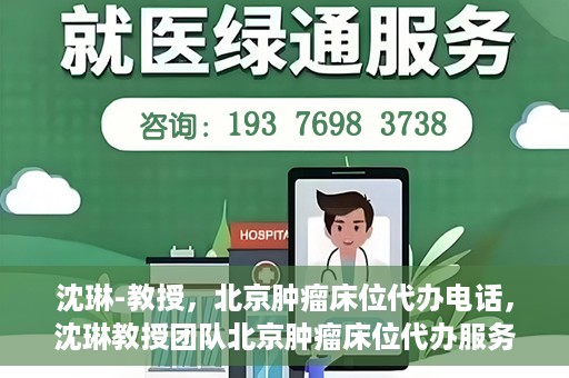 沈琳-教授，北京肿瘤床位代办电话，沈琳教授团队北京肿瘤床位代办服务热线