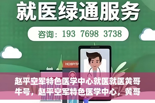 赵平空军特色医学中心就医就医黄哥牛号，赵平空军特色医学中心，黄哥牛号的就医传奇