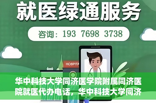 华中科技大学同济医学院附属同济医院就医代办电话，华中科技大学同济医学院附属同济医院就医代办服务热线介绍