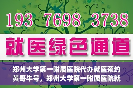 郑州大学第一附属医院代办就医预约黄哥牛号，郑州大学第一附属医院就医预约代办服务，黄哥牛号助您轻松挂号就医