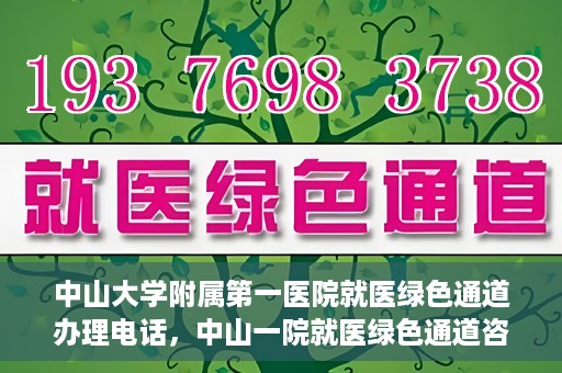中山大学附属第一医院就医绿色通道办理电话，中山一院就医绿色通道咨询热线及办理指南