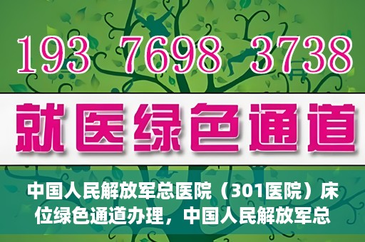 中国人民解放军总医院（301医院）床位绿色通道办理，中国人民解放军总医院床位绿色通道办理详解