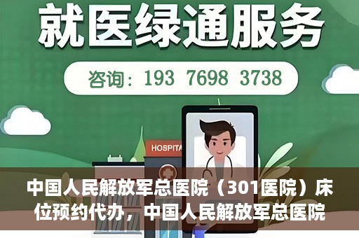 中国人民解放军总医院（301医院）床位预约代办，中国人民解放军总医院床位预约代办服务详解
