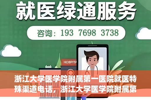 浙江大学医学院附属第一医院就医特殊渠道电话，浙江大学医学院附属第一医院就医特殊服务热线电话解析