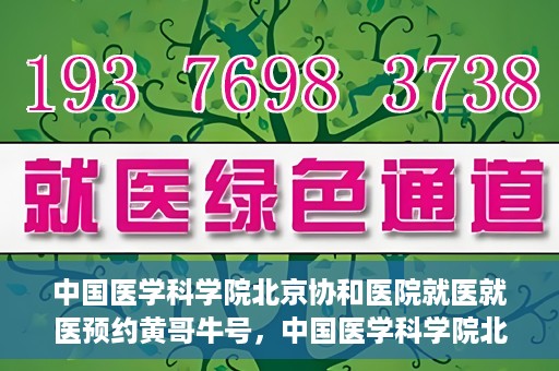 中国医学科学院北京协和医院就医就医预约黄哥牛号，中国医学科学院北京协和医院就医预约攻略，黄哥牛号解析