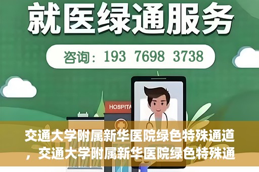 交通大学附属新华医院绿色特殊通道，交通大学附属新华医院绿色特殊通道，打造医疗服务的绿色通道，提升患者就医体验