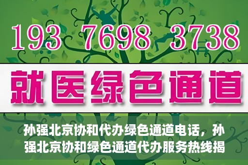 孙强北京协和代办绿色通道电话，孙强北京协和绿色通道代办服务热线揭秘