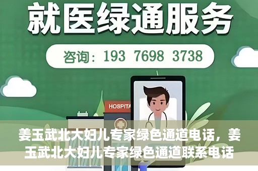 姜玉武北大妇儿专家绿色通道电话，姜玉武北大妇儿专家绿色通道联系电话公布