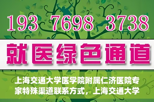 上海交通大学医学院附属仁济医院专家特殊渠道联系方式，上海交通大学医学院附属仁济医院专家特殊渠道联系方式详解