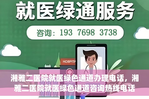 湘雅二医院就医绿色通道办理电话，湘雅二医院就医绿色通道咨询热线电话