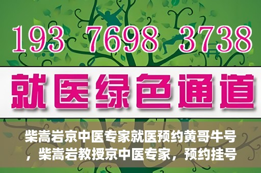 柴嵩岩京中医专家就医预约黄哥牛号，柴嵩岩教授京中医专家，预约挂号攻略及就医指南