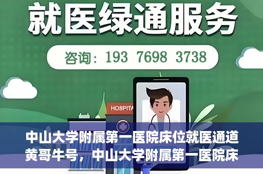 中山大学附属第一医院床位就医通道黄哥牛号，中山大学附属第一医院床位就医绿色通道，黄哥牛号助您快速就医