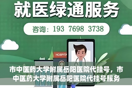 市中医药大学附属岳阳医院代挂号，市中医药大学附属岳阳医院代挂号服务解析