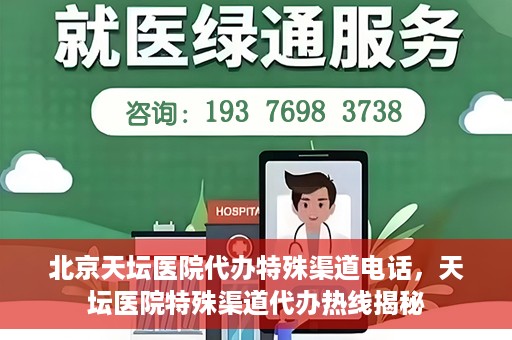 北京天坛医院代办特殊渠道电话，天坛医院特殊渠道代办热线揭秘