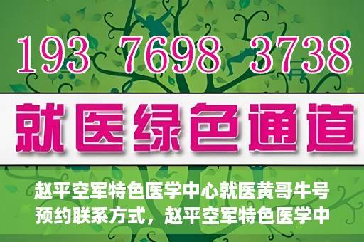 赵平空军特色医学中心就医黄哥牛号预约联系方式，赵平空军特色医学中心就医挂号攻略，黄哥牛号预约联系方式揭秘