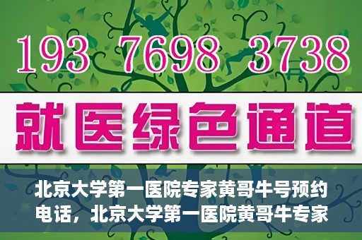 北京大学第一医院专家黄哥牛号预约电话，北京大学第一医院黄哥牛专家预约电话及挂号攻略