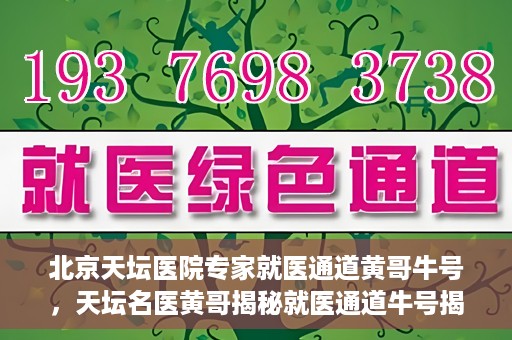 北京天坛医院专家就医通道黄哥牛号，天坛名医黄哥揭秘就医通道牛号揭秘