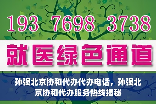 孙强北京协和代办代办电话，孙强北京协和代办服务热线揭秘