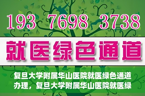 复旦大学附属华山医院就医绿色通道办理，复旦大学附属华山医院就医绿色通道办理详解与指南