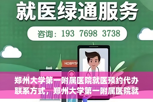 郑州大学第一附属医院就医预约代办联系方式，郑州大学第一附属医院就医预约联系方式及代办服务指南