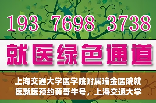 上海交通大学医学院附属瑞金医院就医就医预约黄哥牛号，上海交通大学医学院附属瑞金医院就医预约攻略，黄哥牛号助您轻松挂号就医