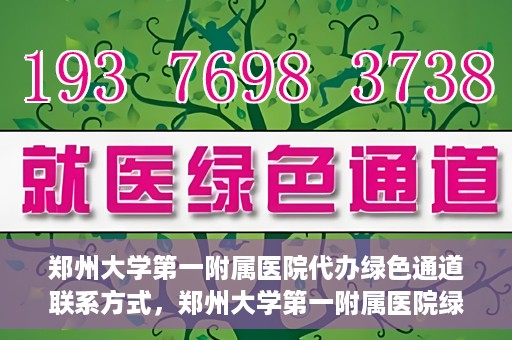 郑州大学第一附属医院代办绿色通道联系方式，郑州大学第一附属医院绿色通道联系方式及代办服务详解