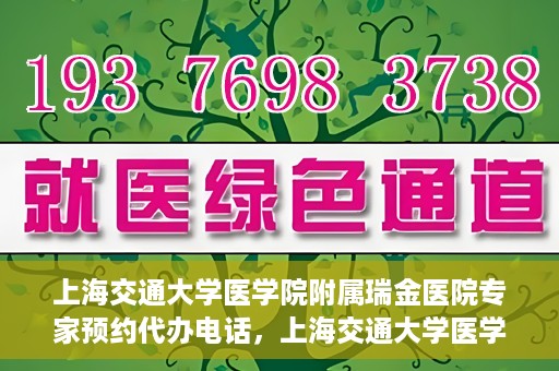 上海交通大学医学院附属瑞金医院专家预约代办电话，上海交通大学医学院附属瑞金医院专家预约代办服务热线