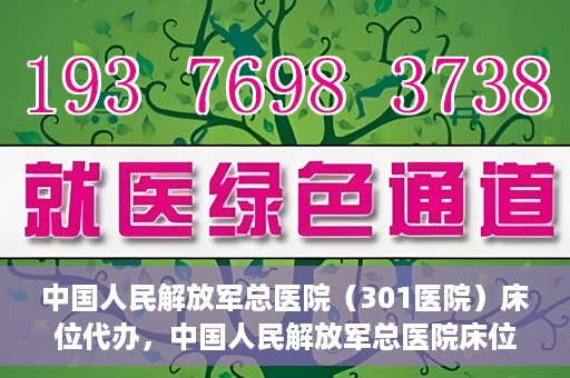 中国人民解放军总医院（301医院）床位代办，中国人民解放军总医院床位代办服务详解
