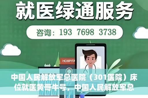 中国人民解放军总医院（301医院）床位就医黄哥牛号，中国人民解放军总医院（301医院）床位就医攻略，黄哥牛号助您轻松挂号就医