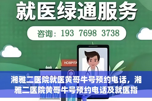 湘雅二医院就医黄哥牛号预约电话，湘雅二医院黄哥牛号预约电话及就医指南