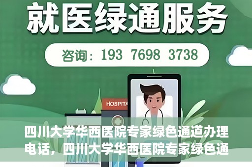 四川大学华西医院专家绿色通道办理电话，四川大学华西医院专家绿色通道服务热线电话揭秘