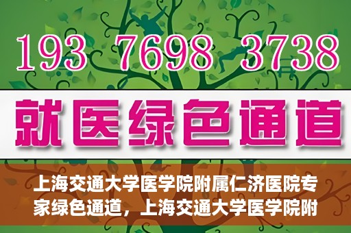 上海交通大学医学院附属仁济医院专家绿色通道，上海交通大学医学院附属仁济医院专家绿色通道，专业医疗服务的快速通道