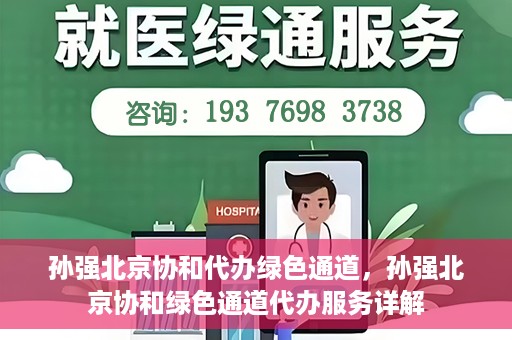 孙强北京协和代办绿色通道，孙强北京协和绿色通道代办服务详解