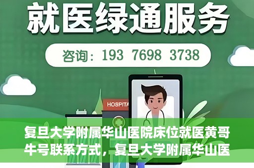 复旦大学附属华山医院床位就医黄哥牛号联系方式，复旦大学附属华山医院床位预约及黄哥牛号联系方式解析