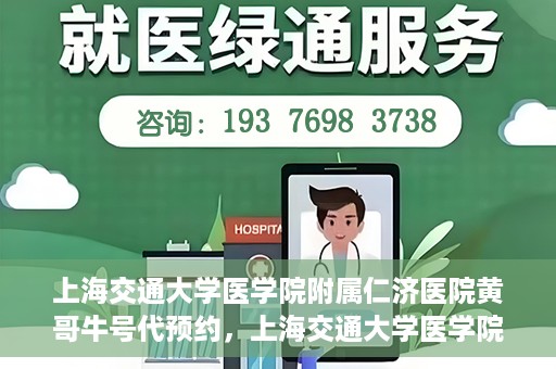 上海交通大学医学院附属仁济医院黄哥牛号代预约，上海交通大学医学院附属仁济医院黄哥预约挂号服务启动，便捷就医新选择