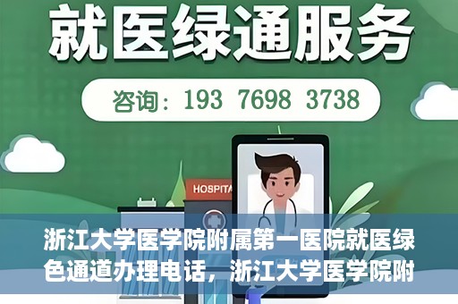 浙江大学医学院附属第一医院就医绿色通道办理电话，浙江大学医学院附属第一医院就医绿色通道服务热线电话解析及办理指南
