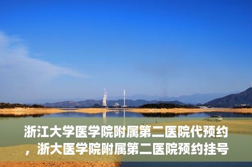 浙江大学医学院附属第二医院代预约，浙大医学院附属第二医院预约挂号服务详解